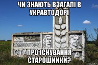 чи знають взагалі в укравтодорі про існування старошийки?