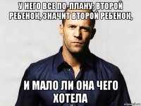 у него все по-плану: второй ребенок, значит второй ребенок, и мало ли она чего хотела