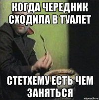 когда чередник сходила в туалет стетхему есть чем заняться