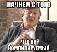 начнем с того что он компилируемый