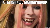 а ты купишь мандаринов? 