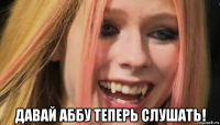 давай аббу теперь слушать!
