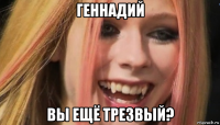 геннадий вы ещё трезвый?