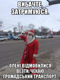 вибачте, затримуюся. олені відмовилися везти, чекаю громадський транспорт.