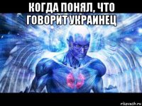 когда понял, что говорит украинец 
