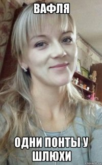 вафля одни понты у шлюхи