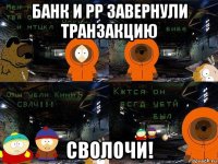 банк и pp завернули транзакцию сволочи!