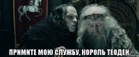  примите мою службу, король теоден.