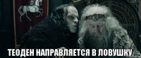  теоден направляется в ловушку.