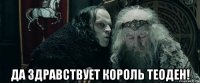  да здравствует король теоден!