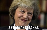  я у бабули вредина.