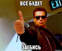 всё будет заебись
