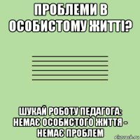 проблеми в особистому житті? шукай роботу педагога: немає особистого життя - немає проблем