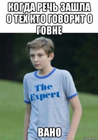 когда речь зашла о тех кто говорит о говне вано
