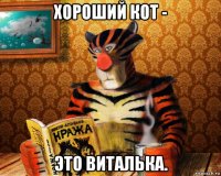 хороший кот - это виталька.
