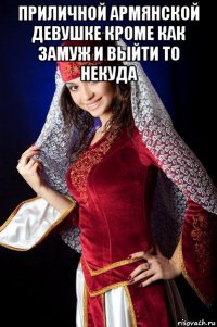 приличной армянской девушке кроме как замуж и выйти то некуда 