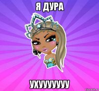 я дура ухууууууу