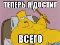 теперь я достиг всего