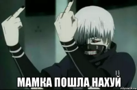 мамка пошла нахуй