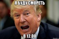 я буду смореть в 12.00