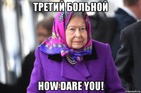 третий больной how dare you!
