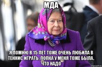 мда я помню в 15 лет тоже очень любила в теннис играть. попка у меня тоже была. что надо