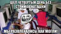 шел четвертый день без стримов наташки мы развлекались, как могли!