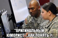  "оригинальный юморист"...как понять ?