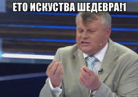 ето искуства шедевра!1 