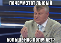 почему этот лысый больше нас получает?
