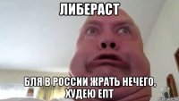 либераст бля в россии жрать нечего, худею епт