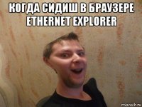 когда сидиш в браузере ethernet explorer 