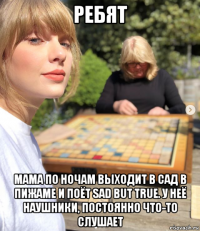 ребят мама по ночам выходит в сад в пижаме и поёт sad but true. у неё наушники, постоянно что-то слушает