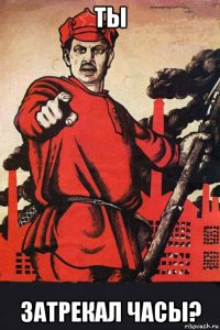 ты затрекал часы?