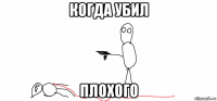 когда убил плохого