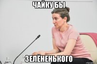 чайку бы зелёненького