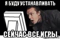 я буду устанавливать сейчас все игры