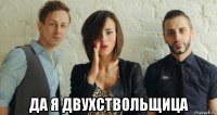  да я двухствольщица