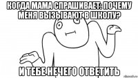 когда мама спрашивает: почему меня вызывают в школу? и тебе нечего ответить