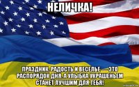 неличка! праздник, радость и веселье — это распорядок дня. а улыбка украшеньем станет лучшим для тебя!