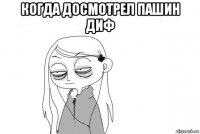 когда досмотрел пашин диф 