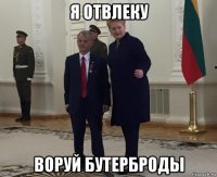 я отвлеку воруй бутерброды