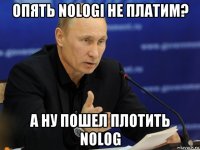опять nologi не платим? а ну пошел плотить nolog