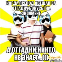 когда препод обещал за отгадку бонусы на экзамене а отгадки никто не знает...(((