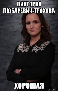 виктория любаревич-трохова хорошая