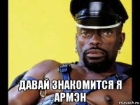  давай знакомится я армэн