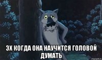  эх когда она научится головой думать