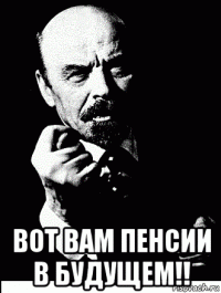  вот вам пенсии в будущем!!