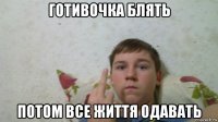готивочка блять потом все життя одавать
