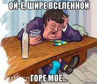 ой-ё, шире вселенной горе моё...